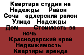 Квартира-студия на Надежды  › Район ­ Сочи , адлерский район › Улица ­ Надежды  › Дом ­ 8 › Стоимость за ночь ­ 1 500 - Краснодарский край Недвижимость » Квартиры аренда посуточно   